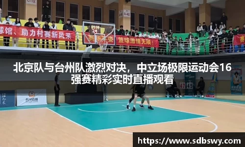 北京队与台州队激烈对决，中立场极限运动会16强赛精彩实时直播观看