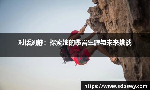 对话刘静：探索她的攀岩生涯与未来挑战