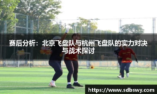 赛后分析:北京飞盘队与杭州飞盘队的实力对决与战术探讨