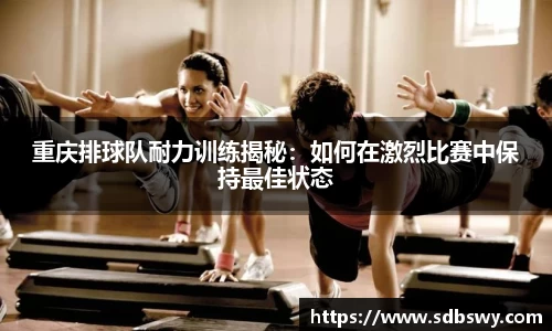 重庆排球队耐力训练揭秘:如何在激烈比赛中保持最佳状态