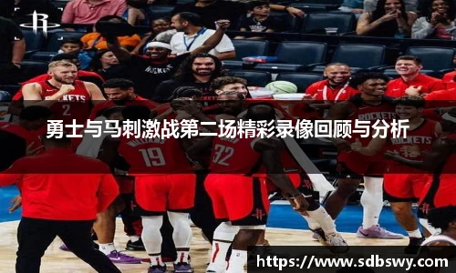 勇士与马刺激战第二场精彩录像回顾与分析
